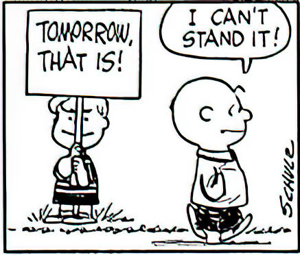 And now he walks past Schroeder, who is holding a picket sign saying “Tomorrow, that is!”

Charlie Brown says “I can’t stand it!”
