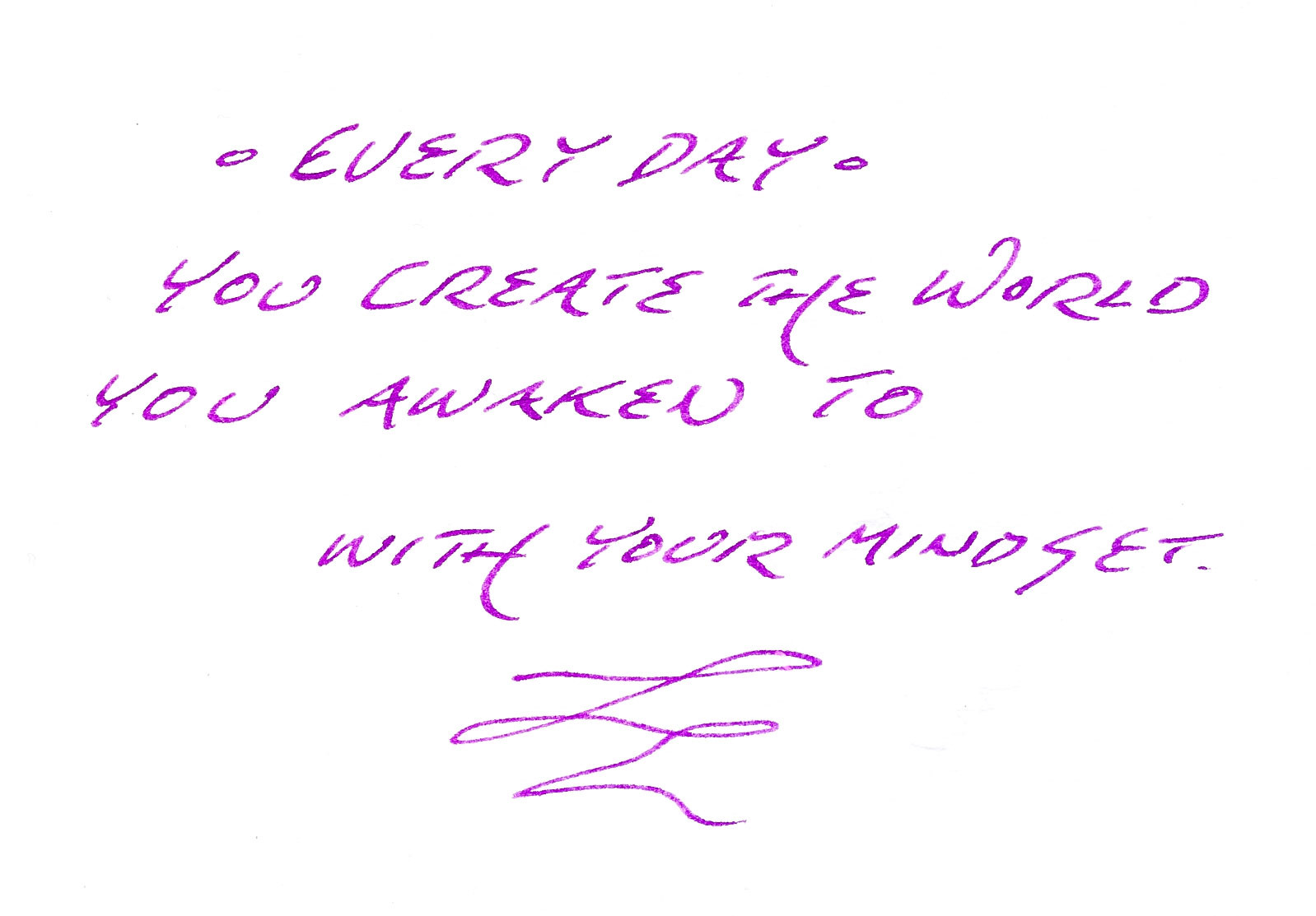• Every day • you create the world you awaken to with your mindset.