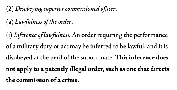 (2) Disobeying superior commissioned officer.

(a) Lawfulness of the order.

(i) Inference of lawfulness. An order requiring the performance 
of a military duty or act may be inferred to be lawful, and it is 
disobeyed at the peril of the subordinate. This inference does 
not apply to a patently illegal order, such as one that directs 
the commission of a crime.
